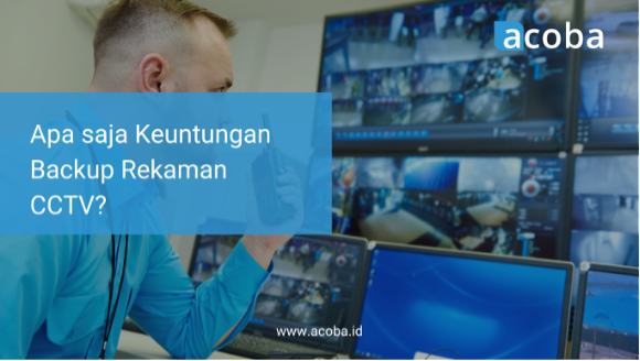 Apa saja Keuntungan Backup Rekaman CCTV?